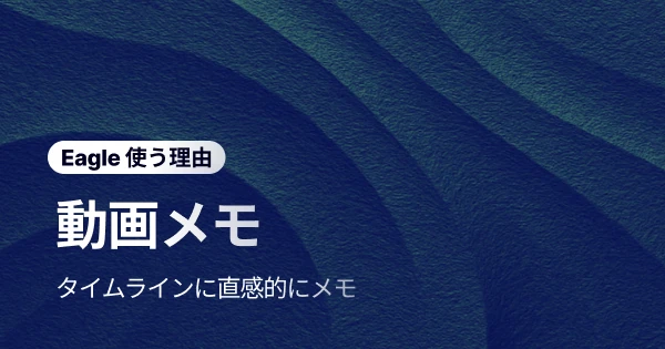 動画の重要ポイントを逃さず記録!Eagle「動画メモ」でアイデアの断片も確実にキャッチ