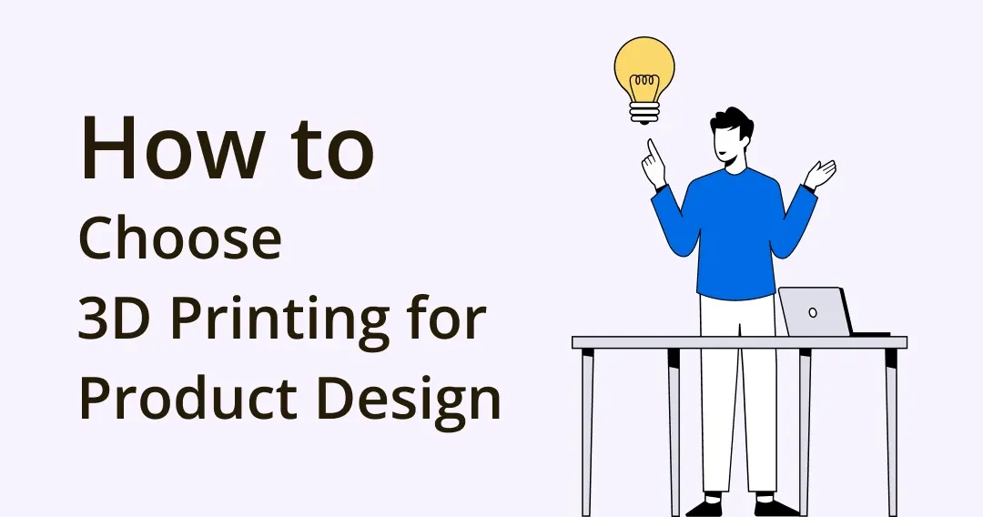 How to Choose 3D Printing for Product Design: Benefits and Uses