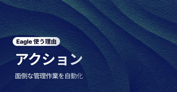 反復作業にサヨナラ：Eagle「アクション」機能で退屈なデジタル資産管理から解放