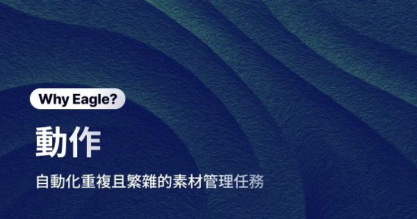 整理大量素材的重複動作讓人厭煩，用 Eagle「動作」一鍵告別機械式整理噩夢