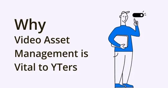 4 Reasons Why Video Asset Management is Vital to YouTubers